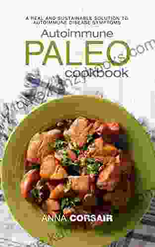 Autoimmune Paleo Cookbook: A Real And Sustainable Solution To Autoimmune Disease Symptoms