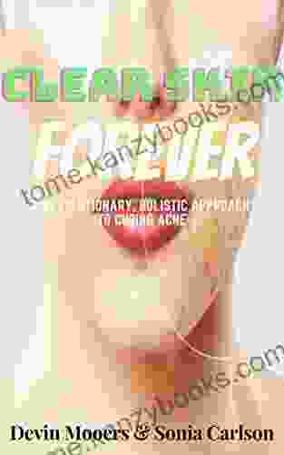 Clear Skin Forever: A Revolutionary Holistic Approach To Curing ACNE