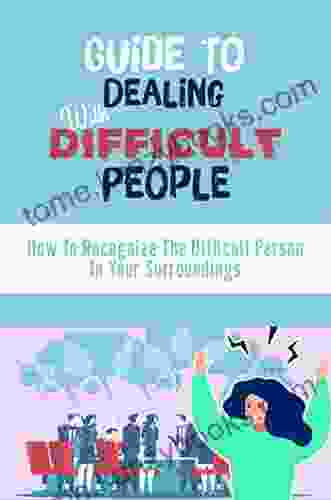 Guide To Dealing With Difficult People: How To Recognize The Difficult Person In Your Surroundings