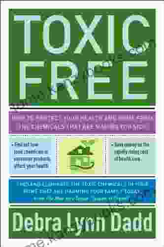 Toxic Free: How To Protect Your Health And Home From The Chemicals ThatAre Making You Sick