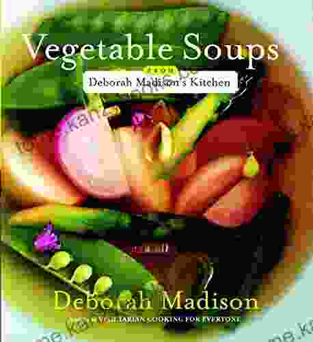 Vegetable Soups From Deborah Madison S Kitchen: A Cookbook