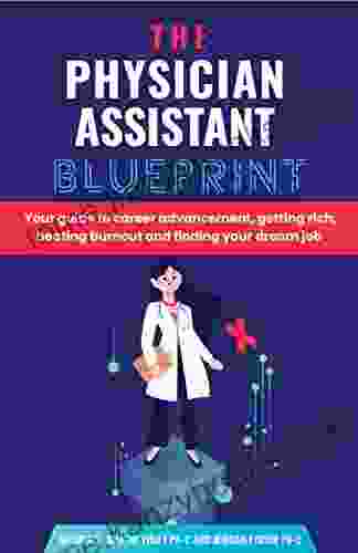 The Physician Assistant Blueprint: Your guide to career advancement getting rich beating burnout and finding your dream job